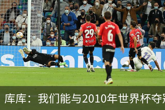 库库：我们能与2010年世界杯夺冠队伍较量 阿隆索和穆帅我选前者