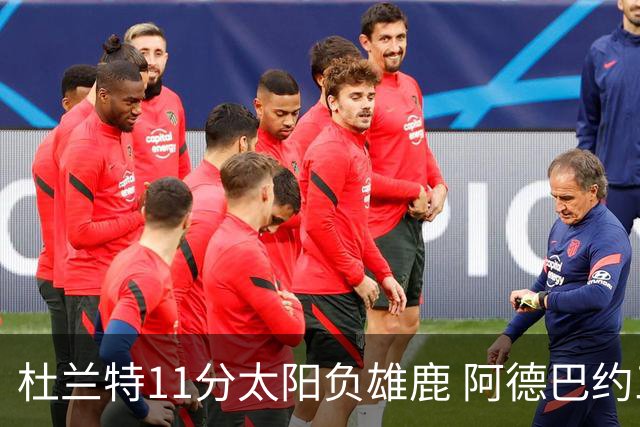 杜兰特11分太阳负雄鹿 阿德巴约三分绝杀活塞